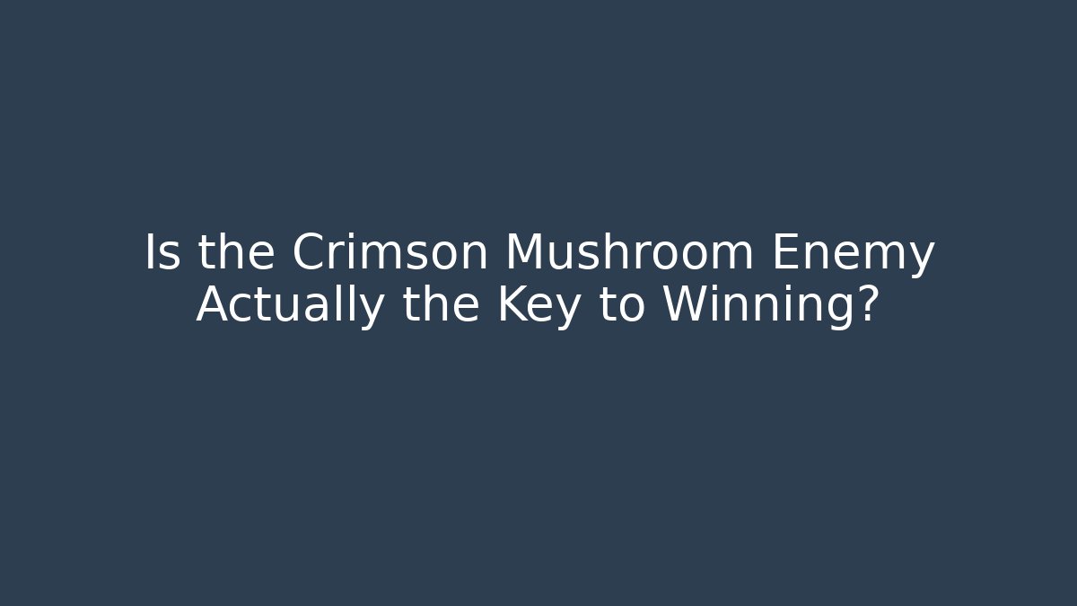 Is the Crimson Mushroom Enemy Actually the Key to Winning?