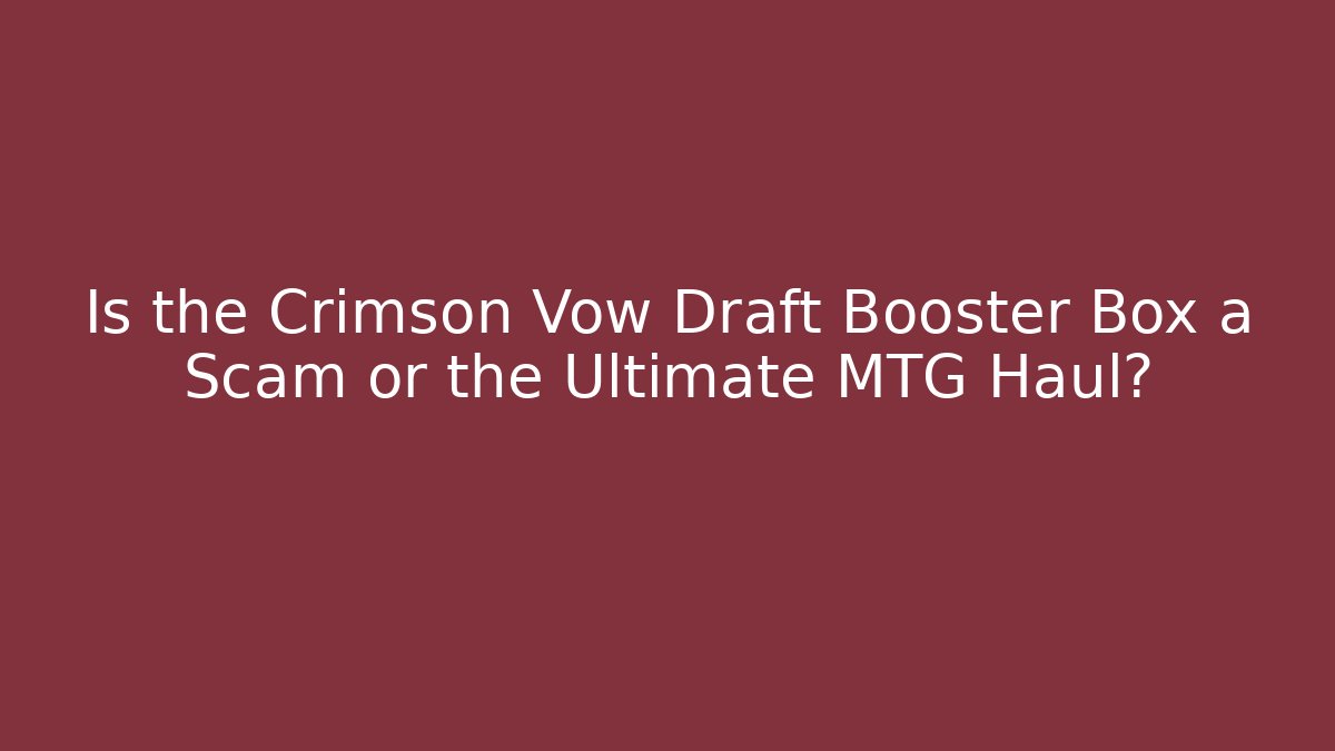 Is the Crimson Vow Draft Booster Box a Scam or the Ultimate MTG Haul?
