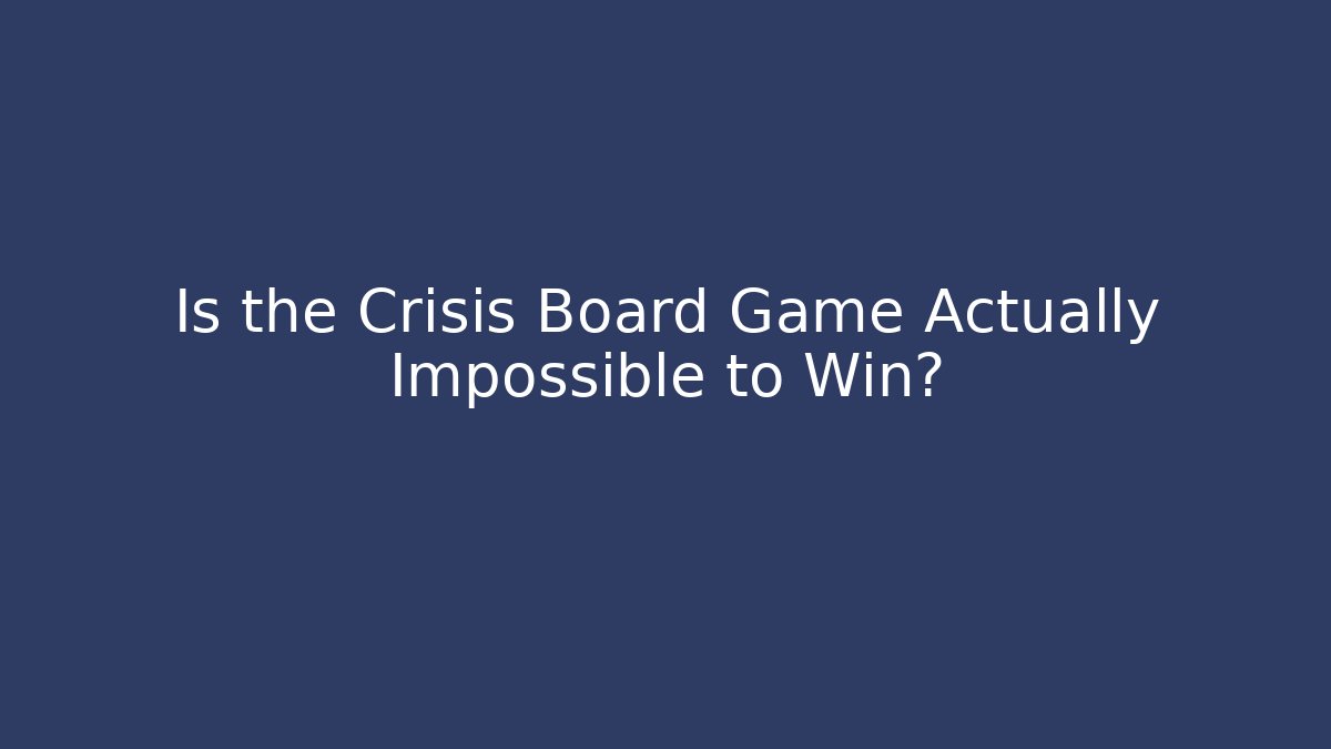 Is the Crisis Board Game Actually Impossible to Win?