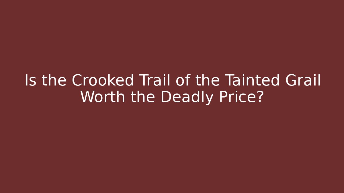Is the Crooked Trail of the Tainted Grail Worth the Deadly Price?
