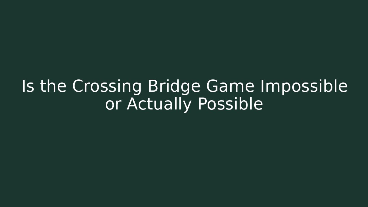 Is the Crossing Bridge Game Impossible or Actually Possible