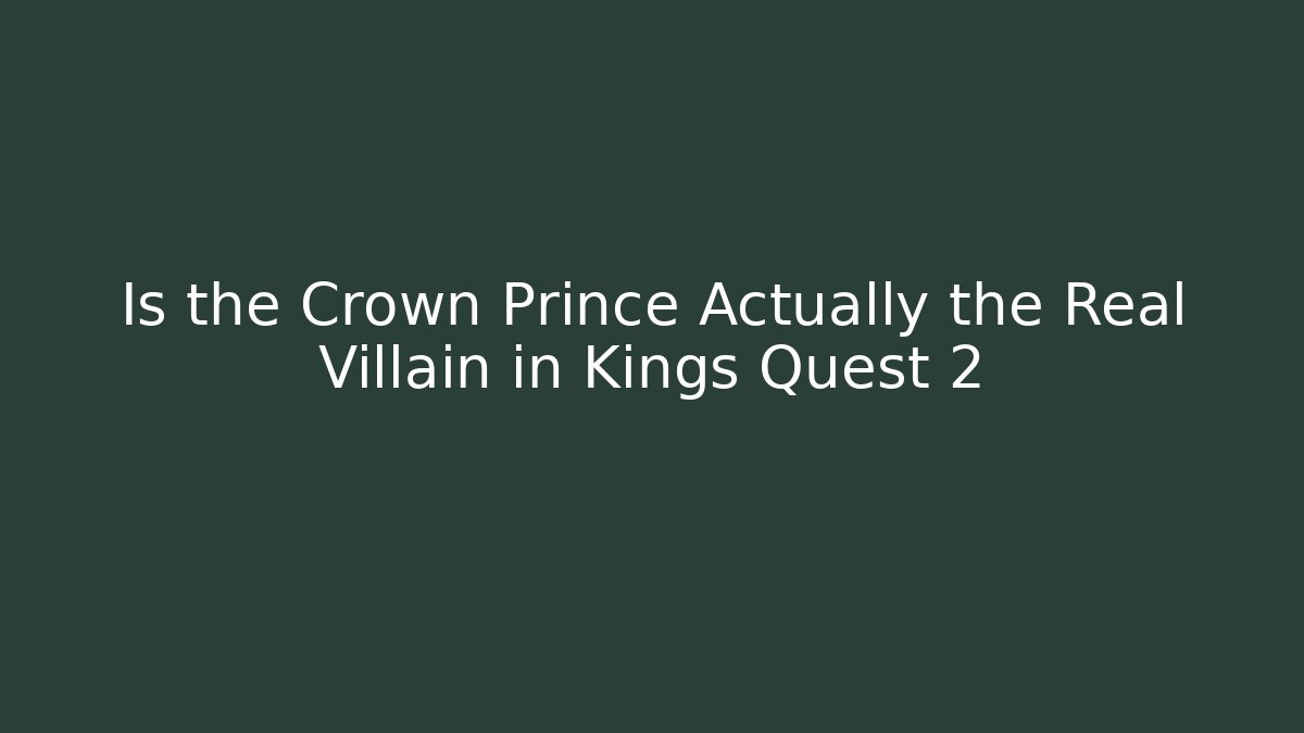 Is the Crown Prince Actually the Real Villain in Kings Quest 2