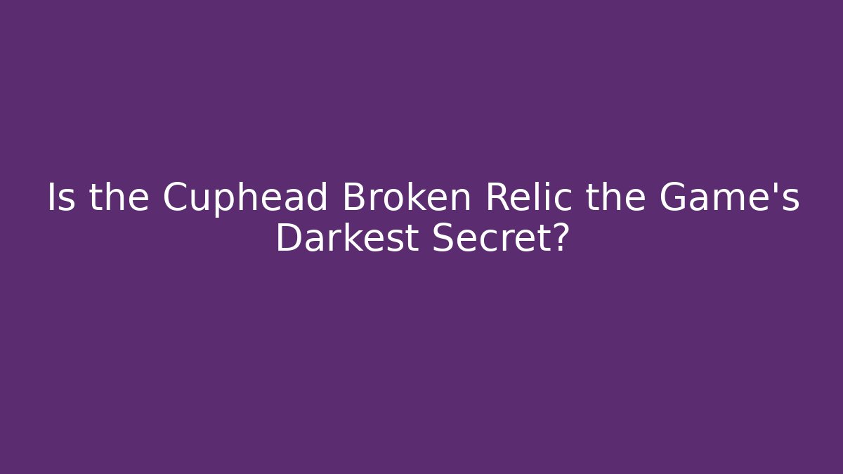 Is the Cuphead Broken Relic the Game's Darkest Secret? - Critter Realm