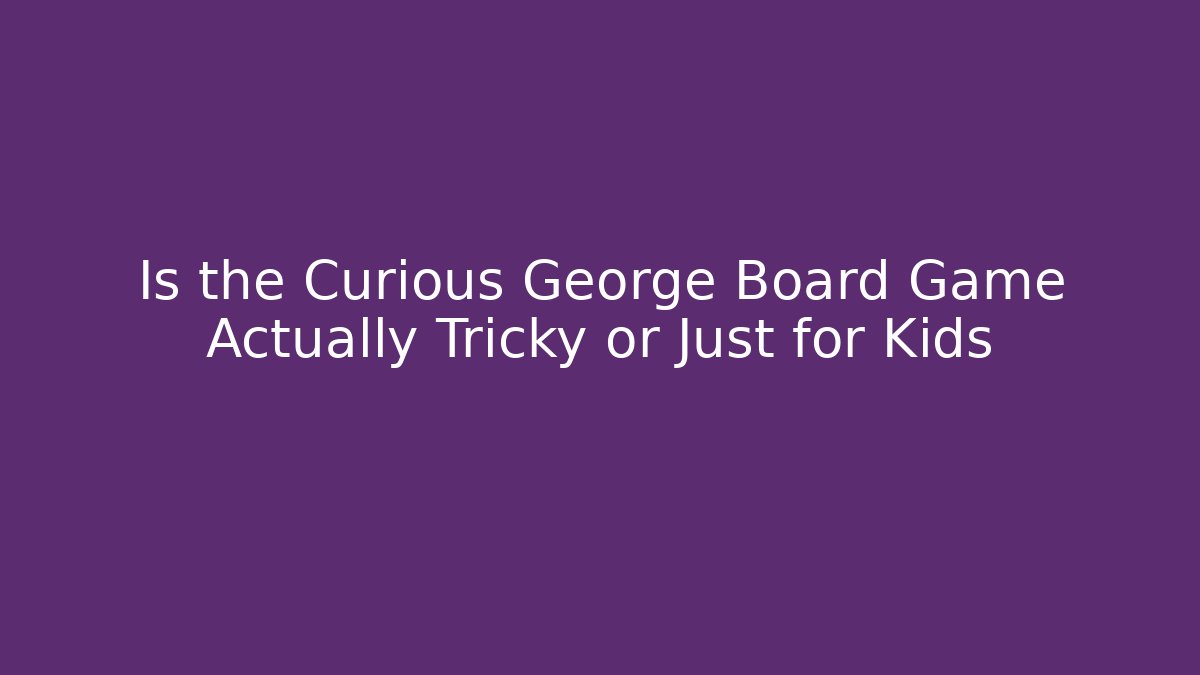 Is the Curious George Board Game Actually Tricky or Just for Kids - Critter Realm