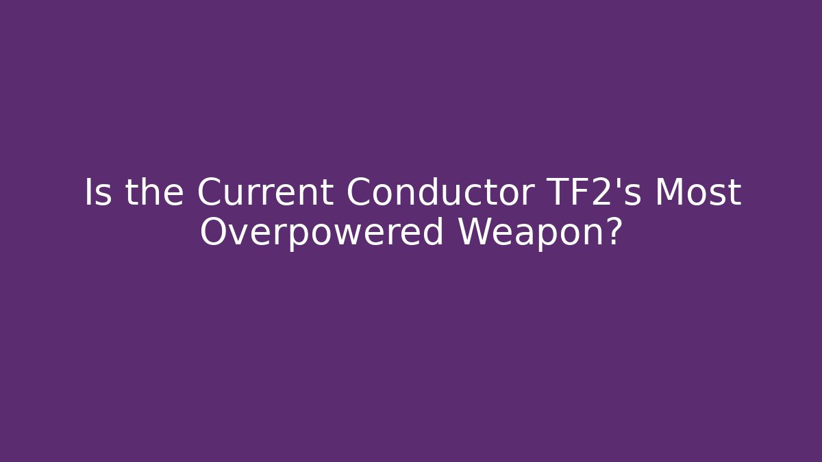 Is the Current Conductor TF2's Most Overpowered Weapon?