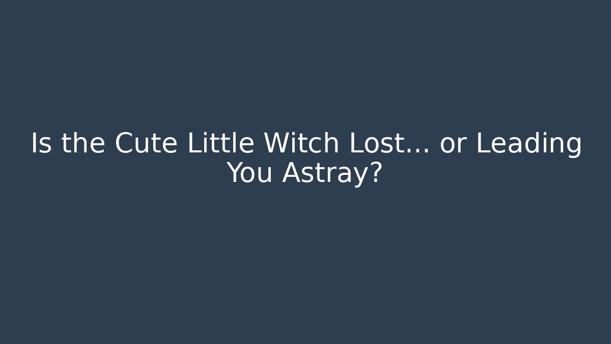 Is the Cute Little Witch Lost… or Leading You Astray?