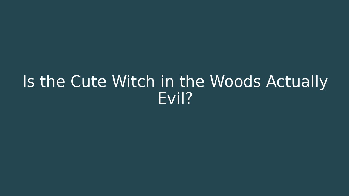 Is the Cute Witch in the Woods Actually Evil?