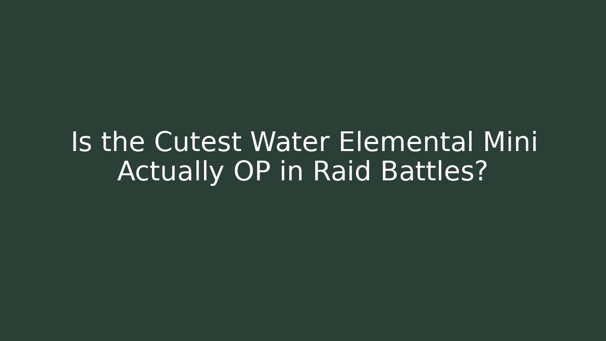 Is the Cutest Water Elemental Mini Actually OP in Raid Battles?