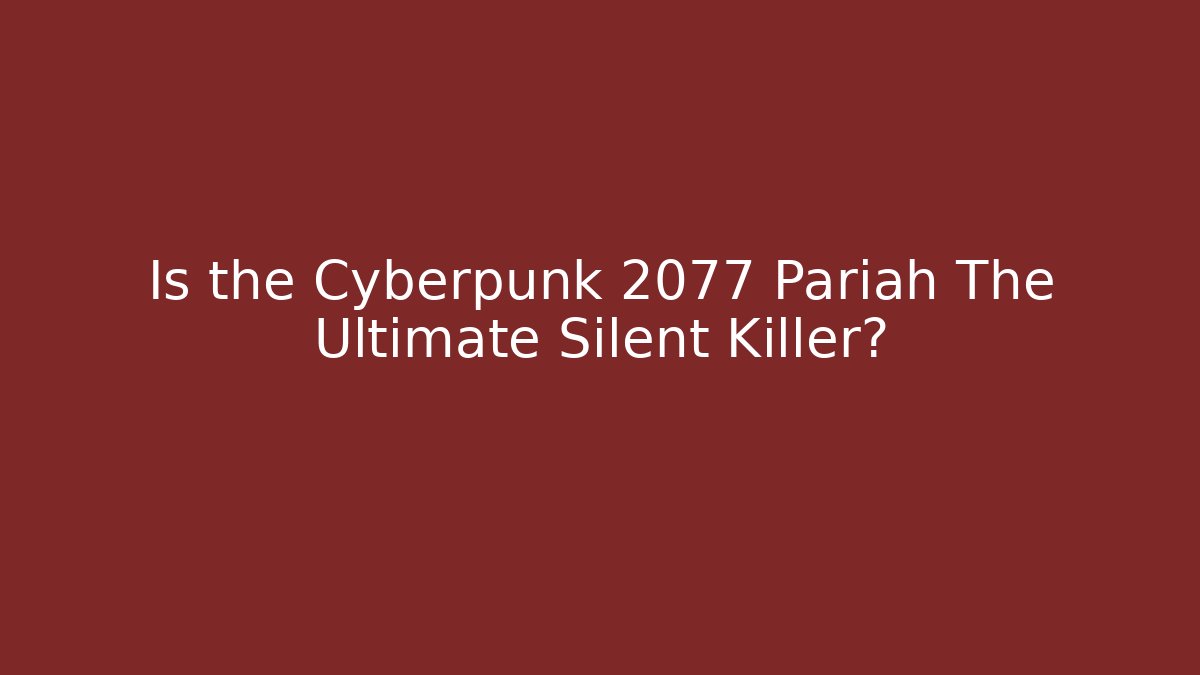 Is the Cyberpunk 2077 Pariah The Ultimate Silent Killer? - Critter Realm