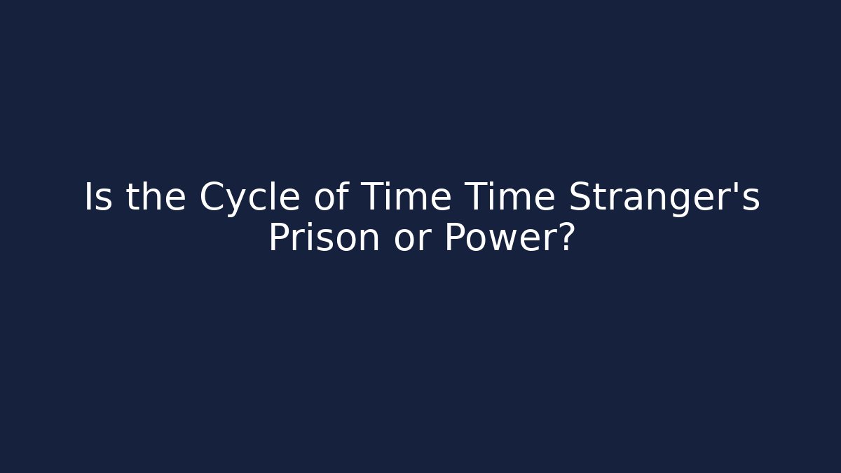 Is the Cycle of Time Time Stranger's Prison or Power?