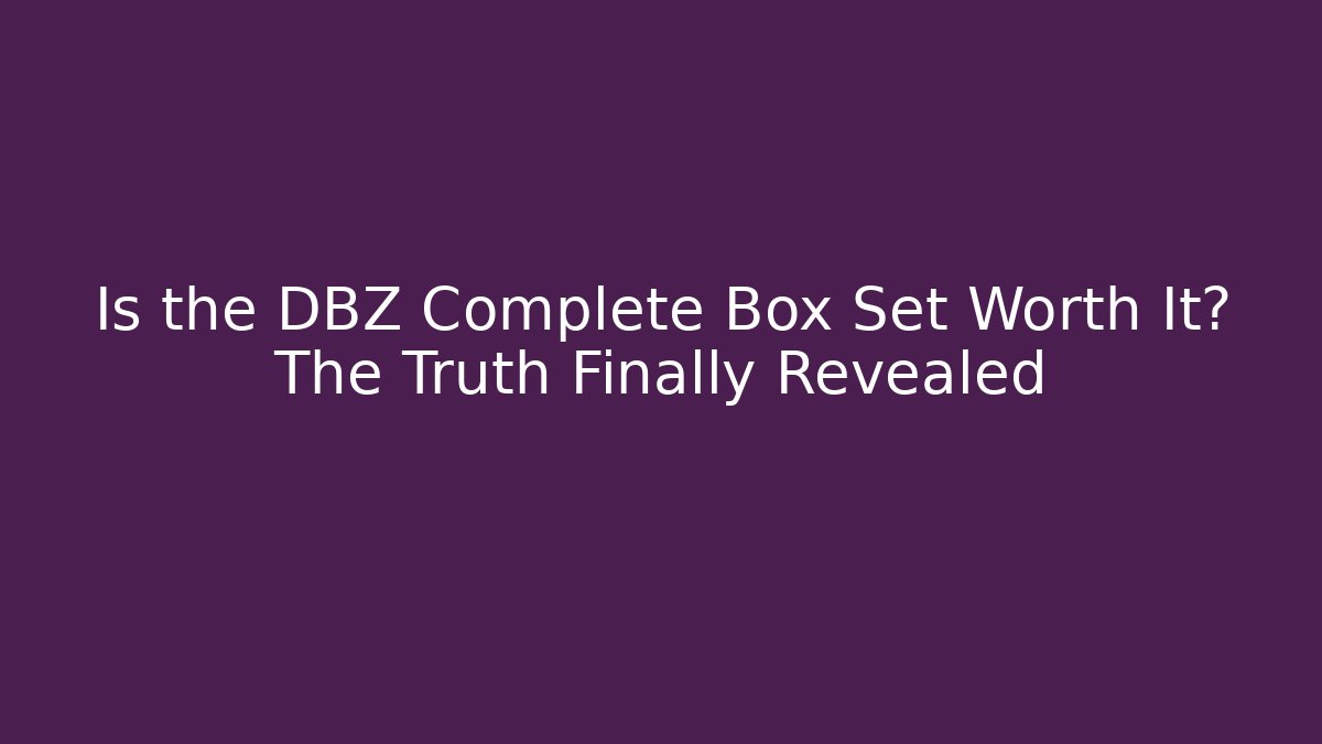 Is the DBZ Complete Box Set Worth It? The Truth Finally Revealed