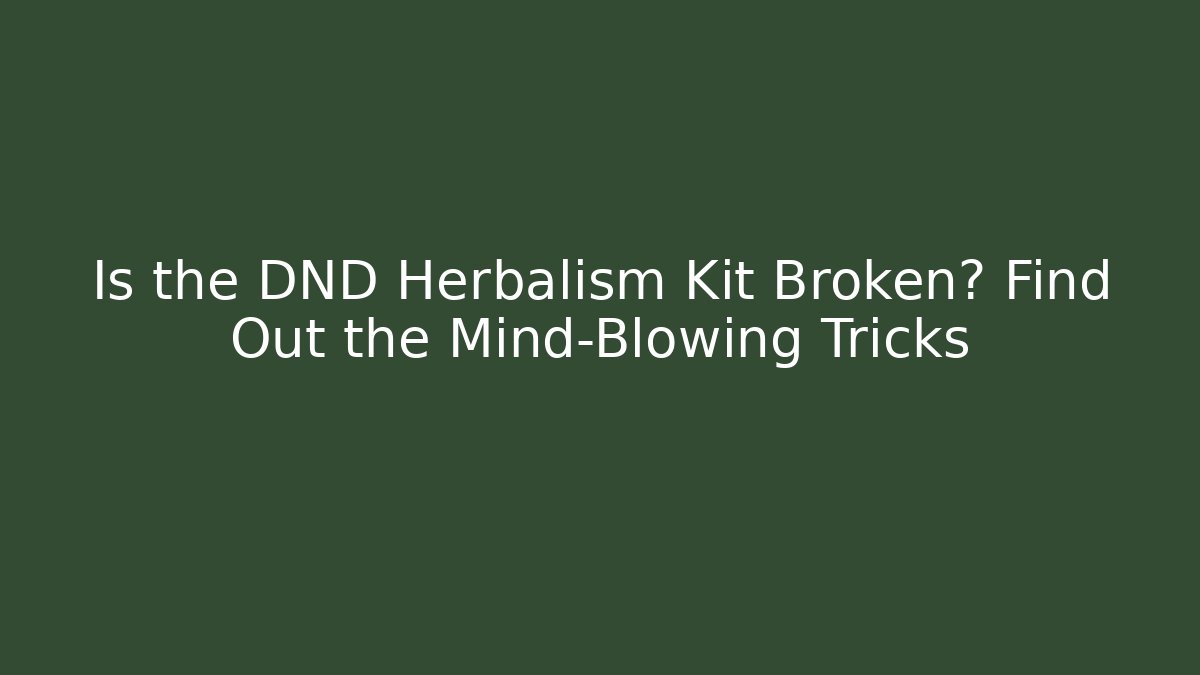 Is the DND Herbalism Kit Broken? Find Out the Mind-Blowing Tricks