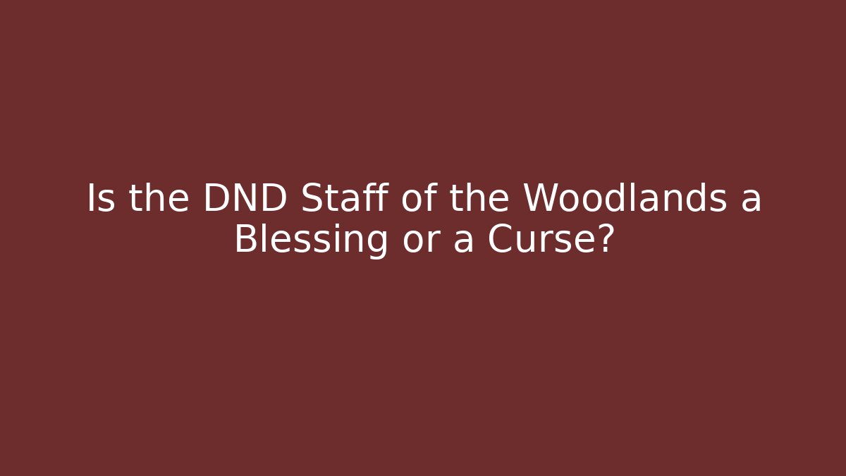 Is the DND Staff of the Woodlands a Blessing or a Curse?