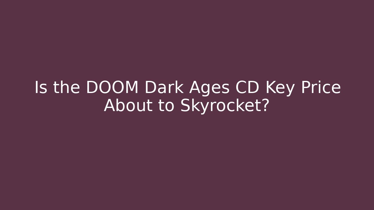 Is the DOOM Dark Ages CD Key Price About to Skyrocket?