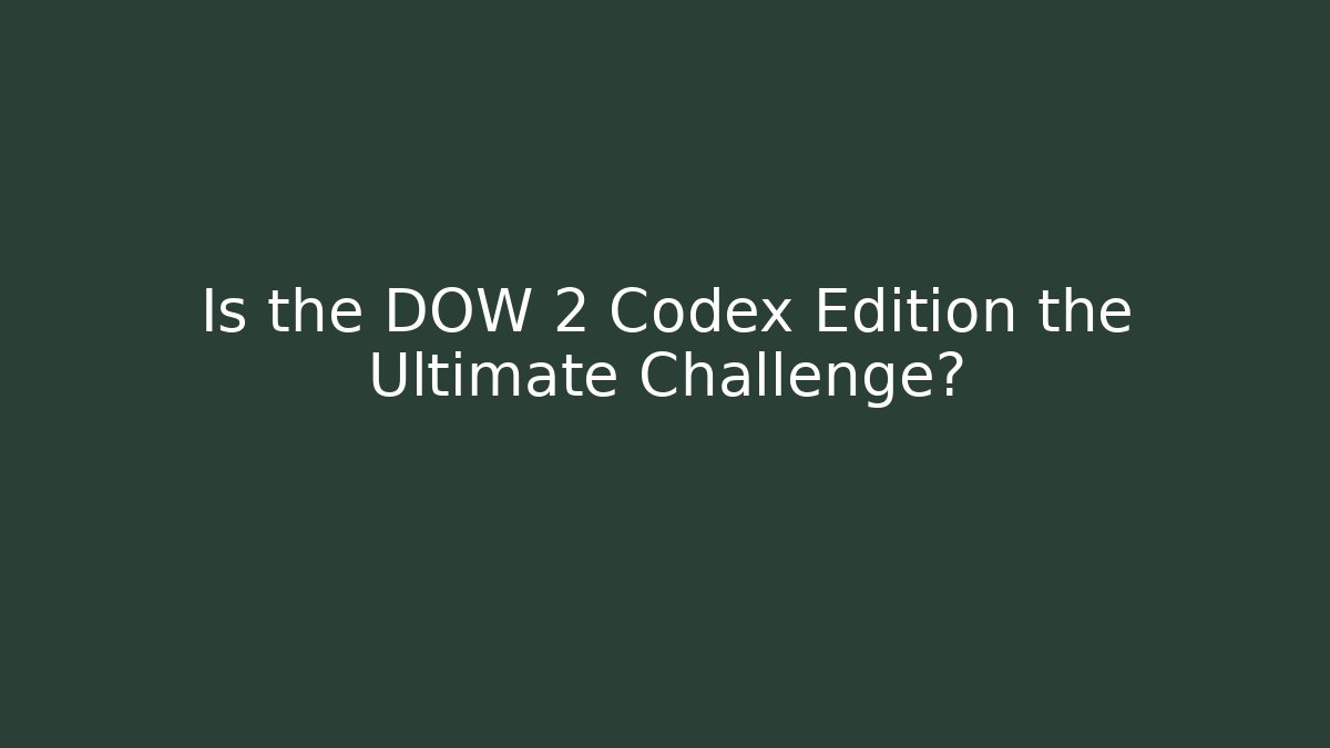 Is the DOW 2 Codex Edition the Ultimate Challenge? - Critter Realm