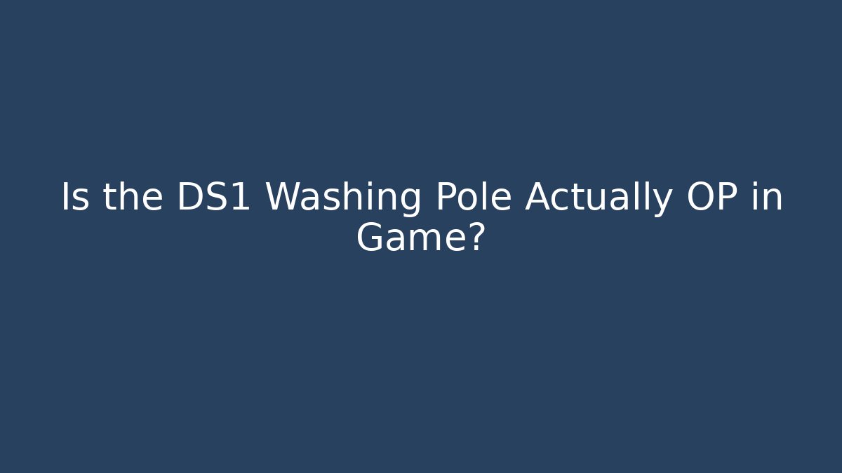 Is the DS1 Washing Pole Actually OP in Game?
