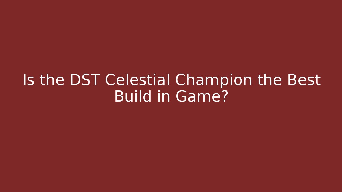 Is the DST Celestial Champion the Best Build in Game?