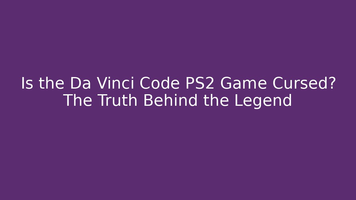 Is the Da Vinci Code PS2 Game Cursed? The Truth Behind the Legend