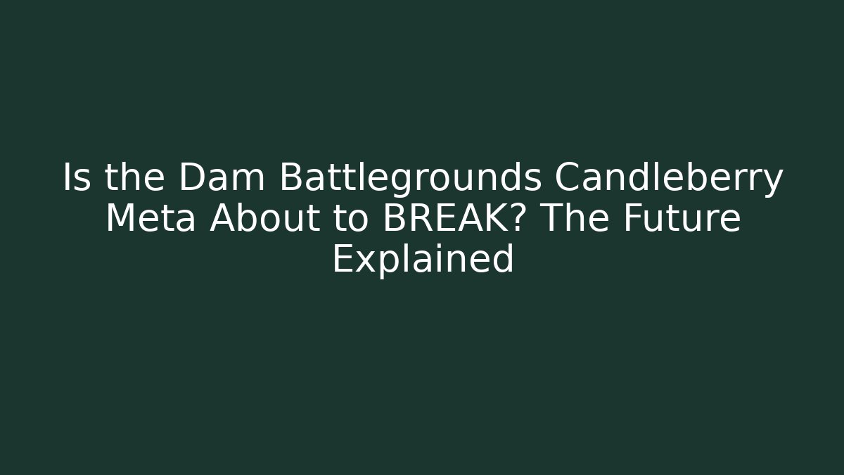 Is the Dam Battlegrounds Candleberry Meta About to BREAK? The Future Explained