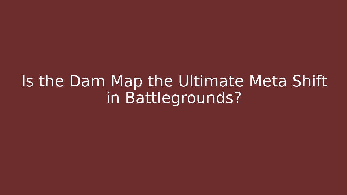 Is the Dam Map the Ultimate Meta Shift in Battlegrounds?