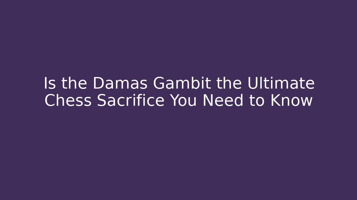 Is the Damas Gambit the Ultimate Chess Sacrifice You Need to Know