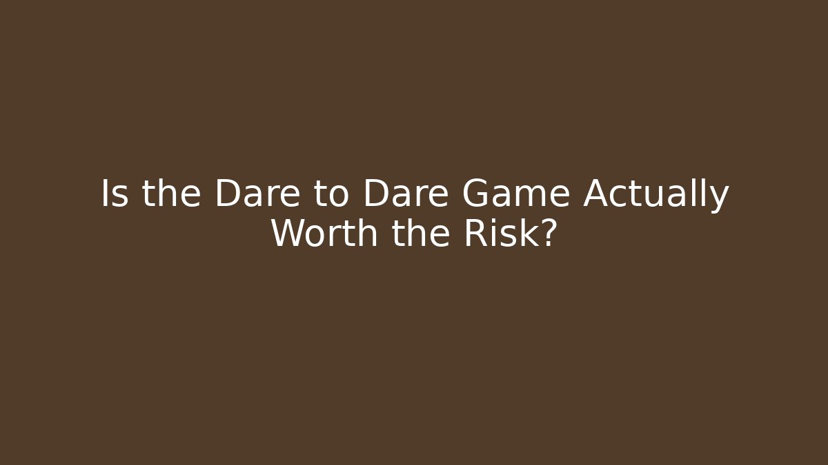 Is the Dare to Dare Game Actually Worth the Risk?