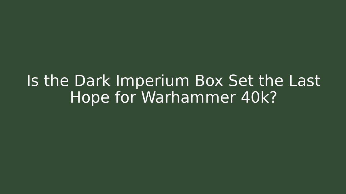 Is the Dark Imperium Box Set the Last Hope for Warhammer 40k?