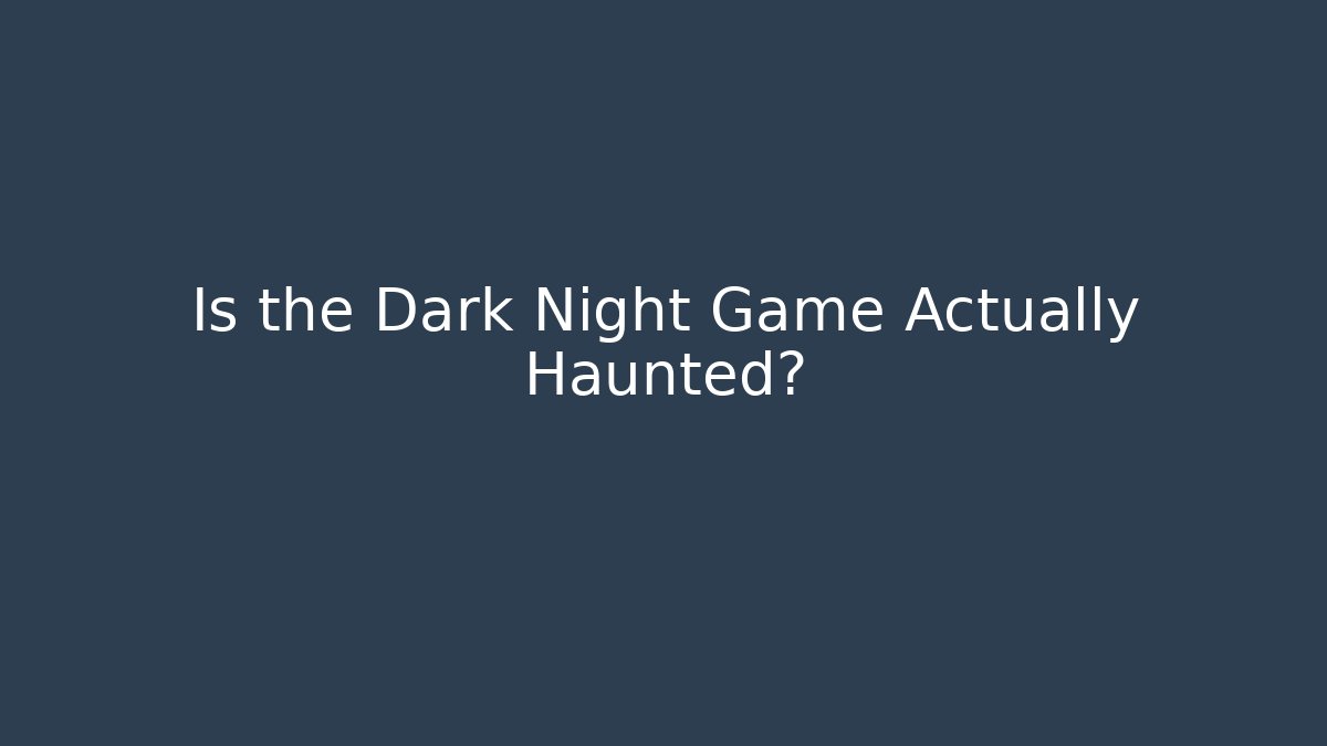 Is the Dark Night Game Actually Haunted?