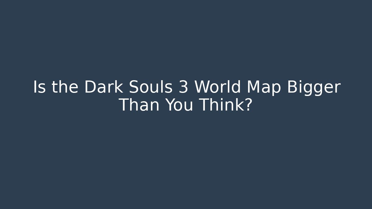 Is the Dark Souls 3 World Map Bigger Than You Think?