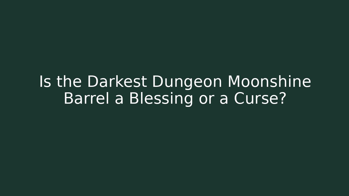 Is the Darkest Dungeon Moonshine Barrel a Blessing or a Curse?