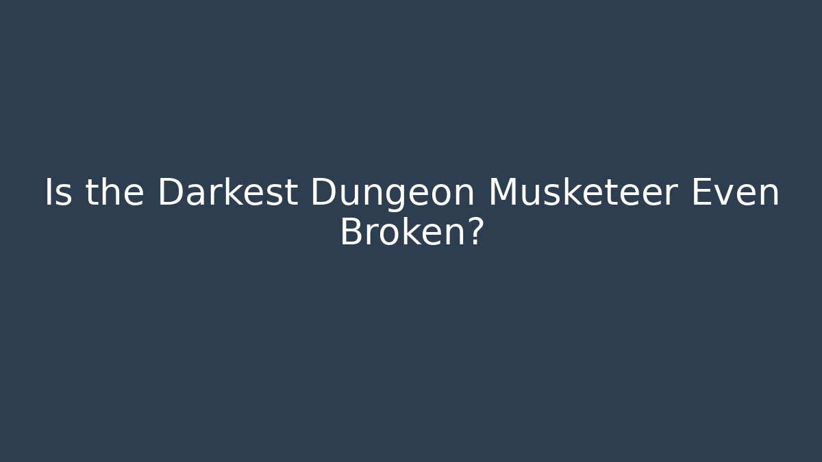 Is the Darkest Dungeon Musketeer Even Broken?