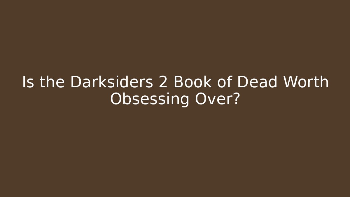 Is the Darksiders 2 Book of Dead Worth Obsessing Over? - Critter Realm