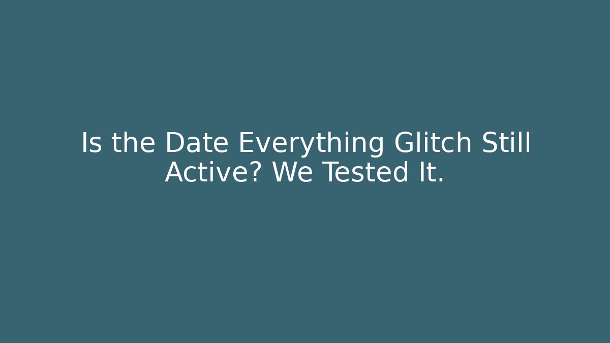 Is the Date Everything Glitch Still Active? We Tested It.