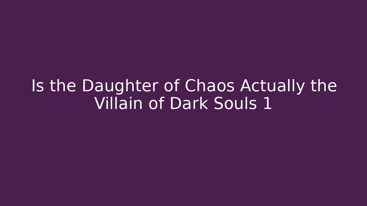 Is the Daughter of Chaos Actually the Villain of Dark Souls 1