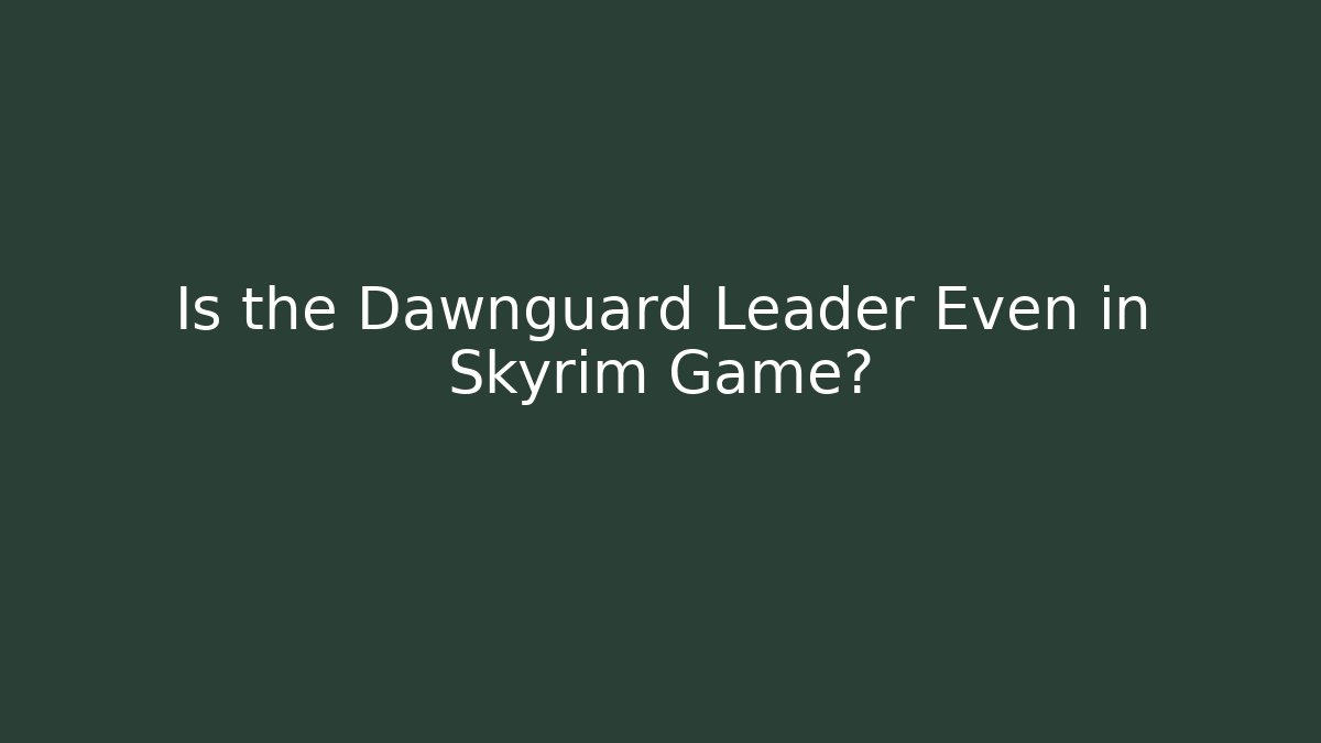 Is the Dawnguard Leader Even in Skyrim Game?