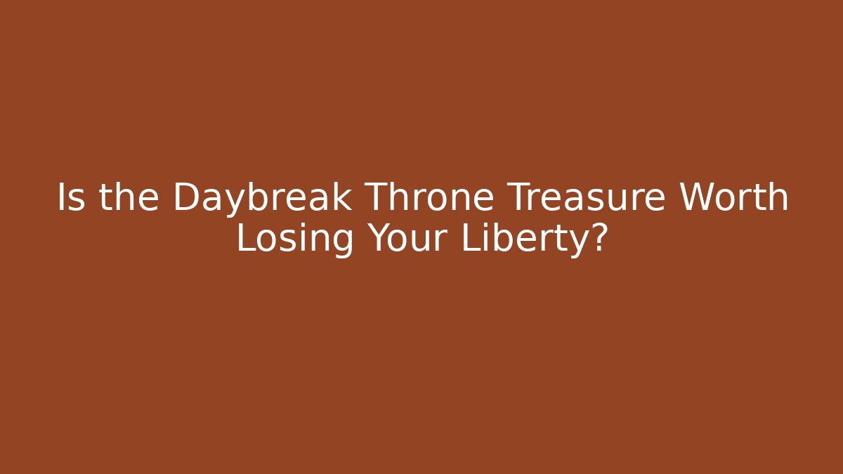 Is the Daybreak Throne Treasure Worth Losing Your Liberty?