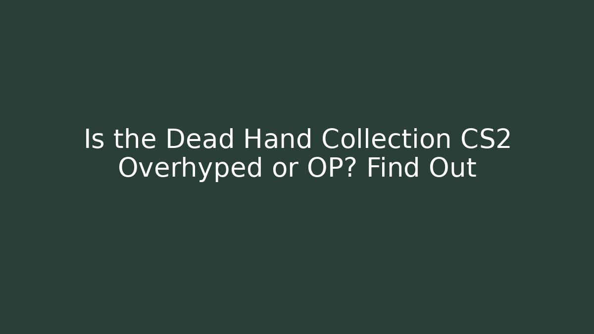 Is the Dead Hand Collection CS2 Overhyped or OP? Find Out