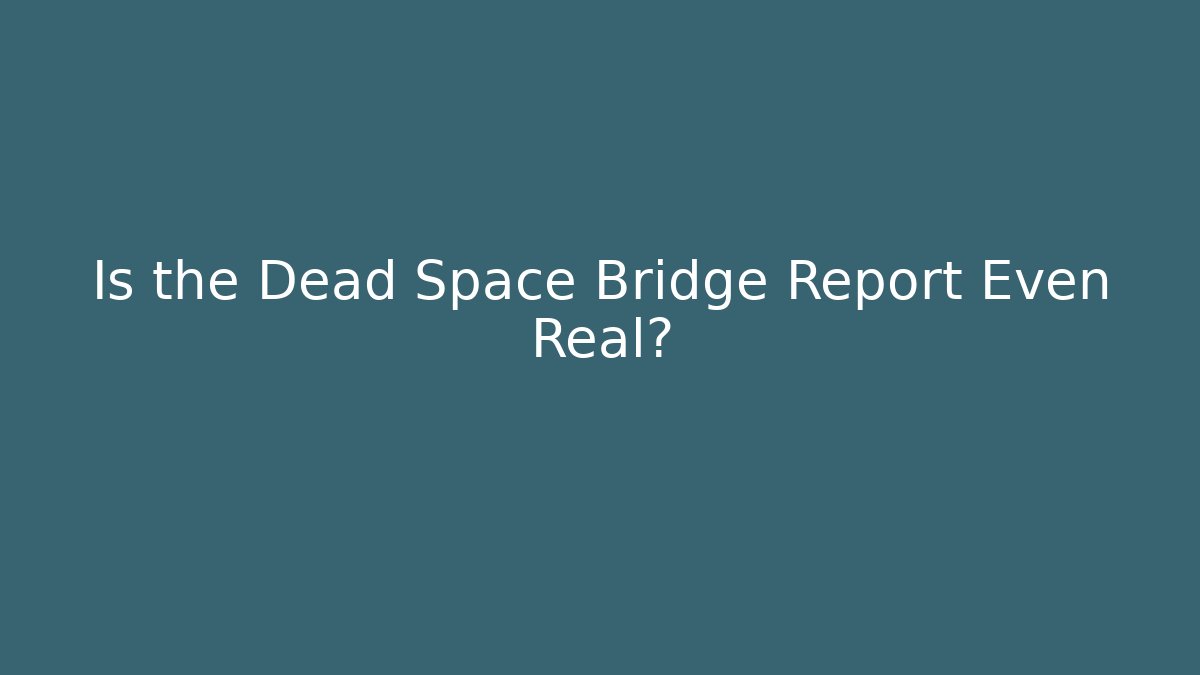 Is the Dead Space Bridge Report Even Real?