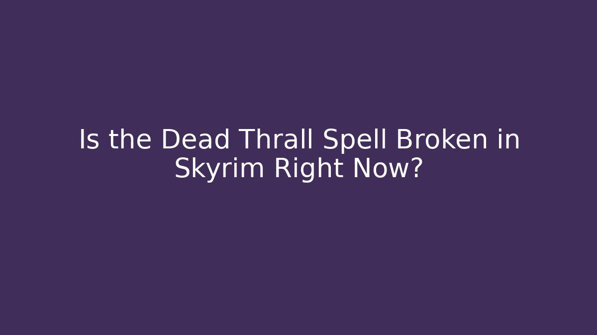 Is the Dead Thrall Spell Broken in Skyrim Right Now?