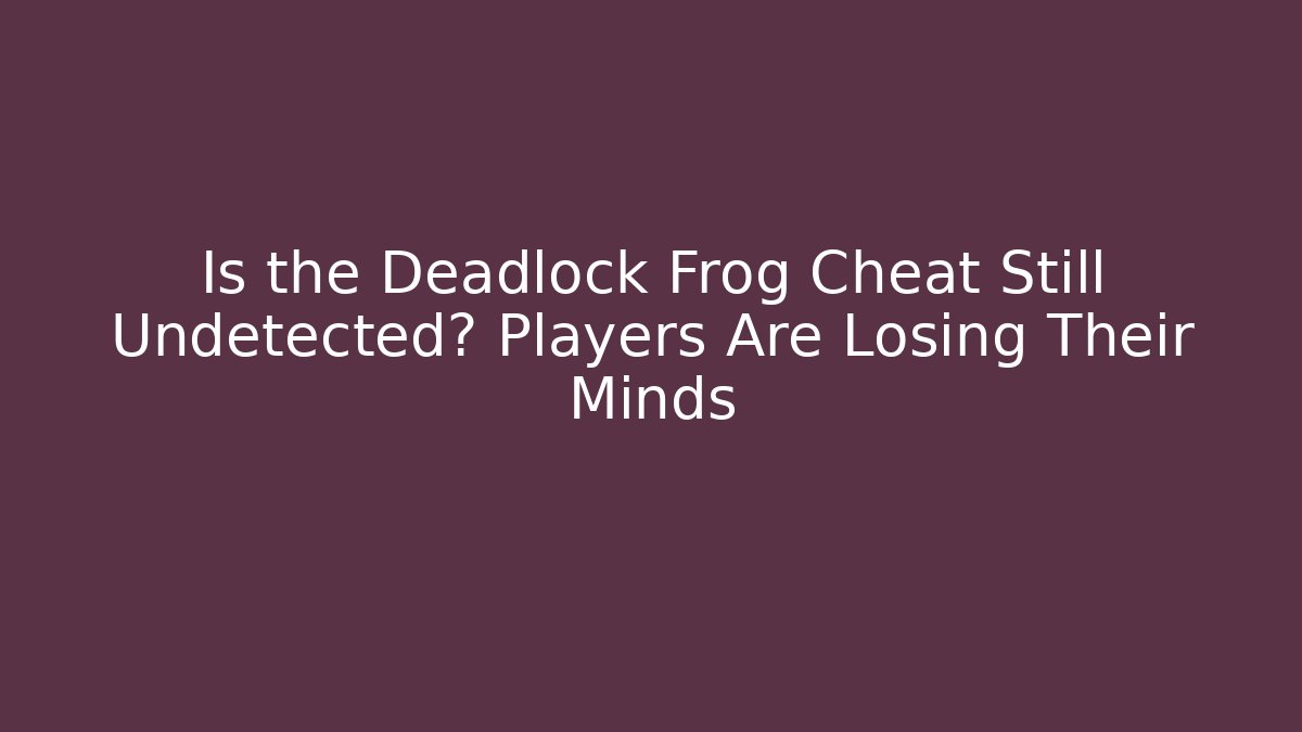 Is the Deadlock Frog Cheat Still Undetected? Players Are Losing Their Minds