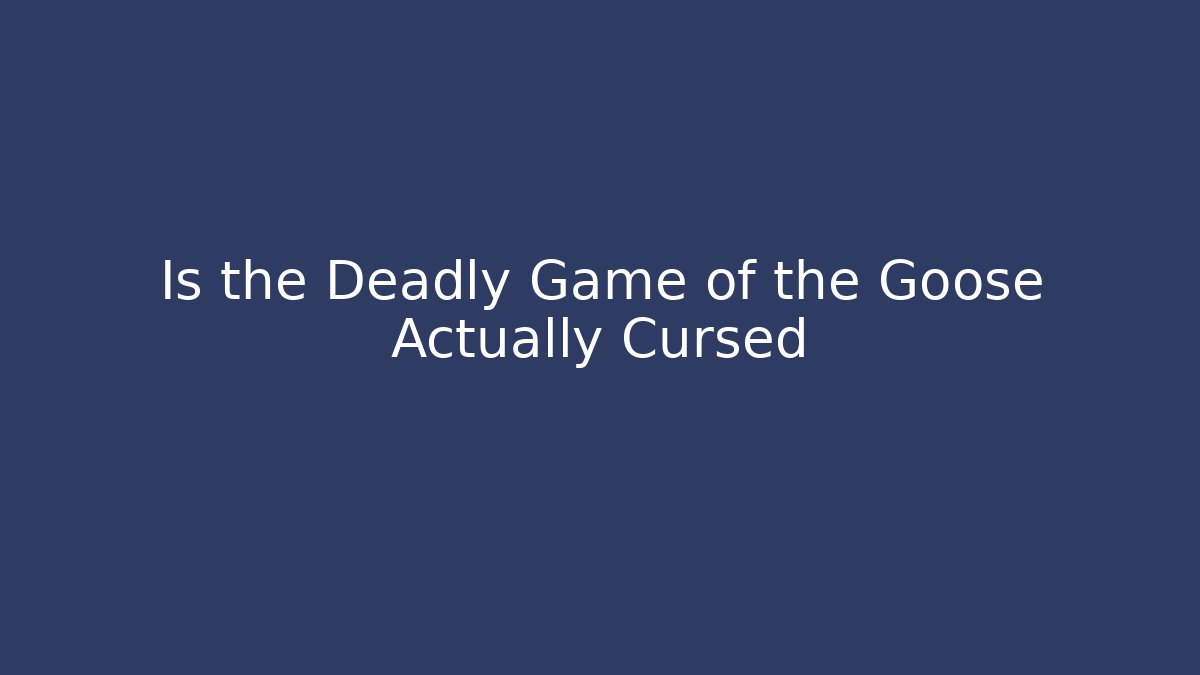Is the Deadly Game of the Goose Actually Cursed