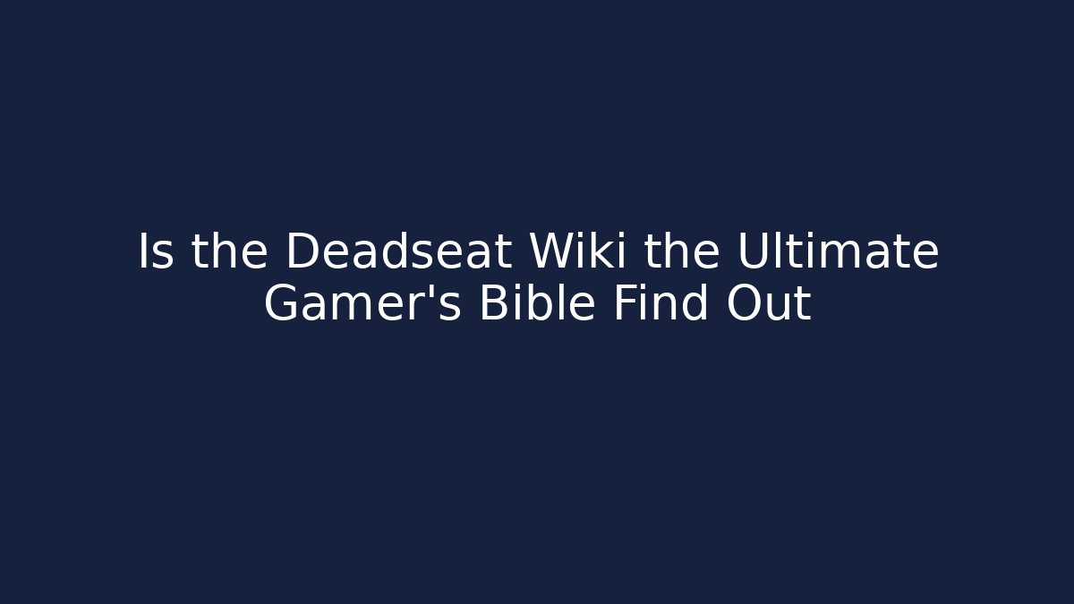 Is the Deadseat Wiki the Ultimate Gamer's Bible Find Out