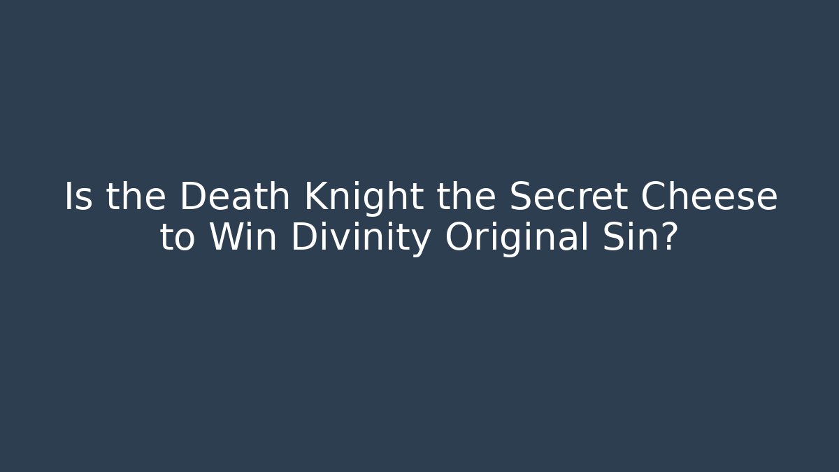 Is the Death Knight the Secret Cheese to Win Divinity Original Sin?