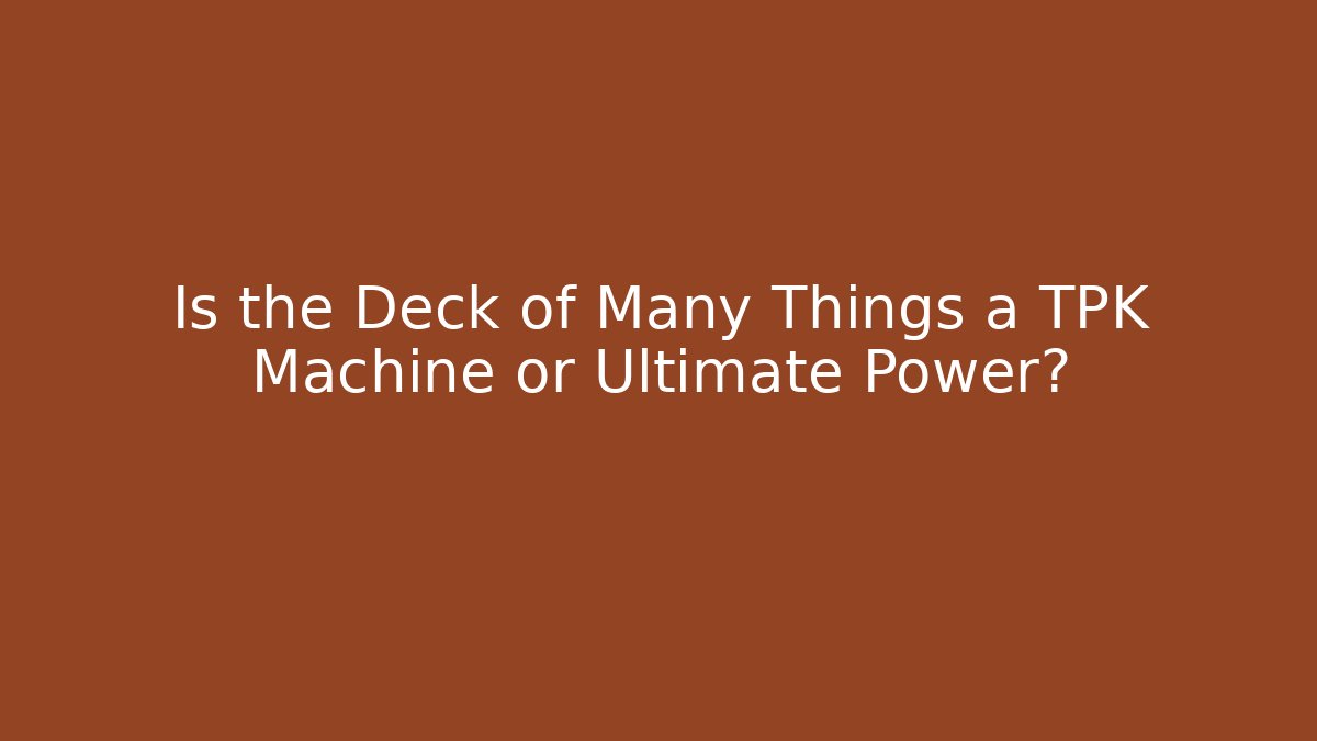 Is the Deck of Many Things a TPK Machine or Ultimate Power?
