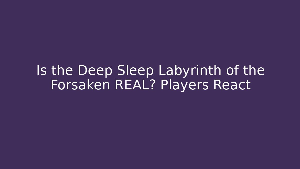 Is the Deep Sleep Labyrinth of the Forsaken REAL? Players React