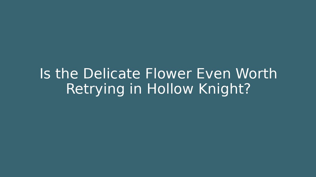 Is the Delicate Flower Even Worth Retrying in Hollow Knight?
