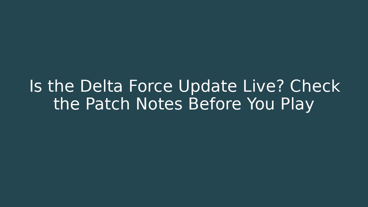 Is the Delta Force Update Live? Check the Patch Notes Before You Play