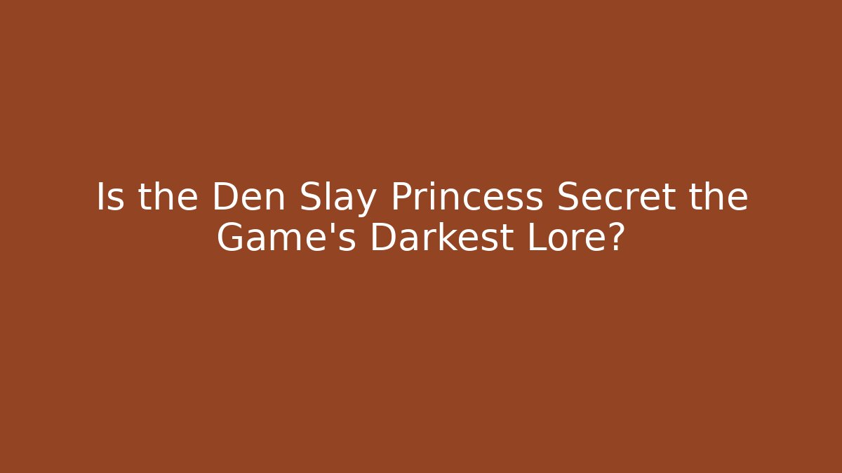 Is the Den Slay Princess Secret the Game's Darkest Lore?