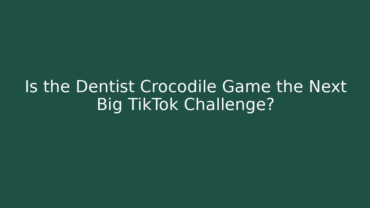 Is the Dentist Crocodile Game the Next Big TikTok Challenge?
