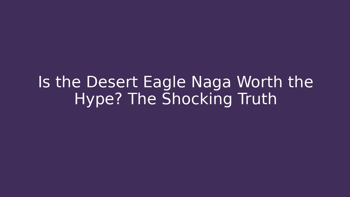 Is the Desert Eagle Naga Worth the Hype? The Shocking Truth